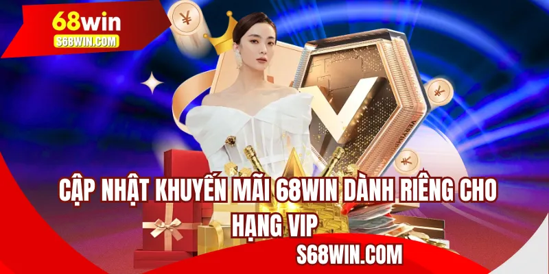 Cập nhật khuyến mãi 68WIN dành riêng cho hạng VIP 